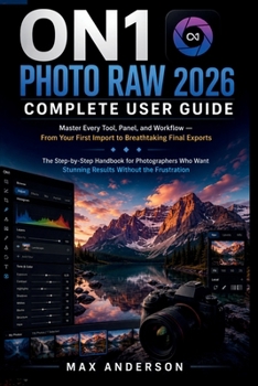 Paperback ON1 Photo RAW 2026 Complete User Guide: Master Every Tool, Panel, and Workflow — From Your First Import to Breathtaking Final Exports Book