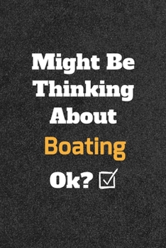 Might Be Thinking about Boating Ok? Funny /Lined Notebook/Journal Great Office School Writing Note Taking : Lined Notebook/ Journal 120 Pages , Soft Cover , Matte Finish
