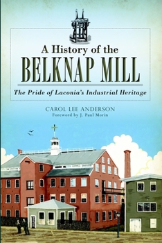 A History of the Belknap Mill: The Pride of Laconia's Industrial Heritage (Landmarks)