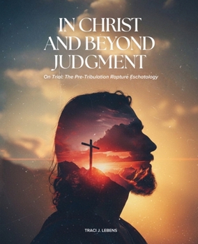 Paperback In Christ and Beyond Judgment: On Trial: The Pre-Tribulation Rapture Eschatology Book