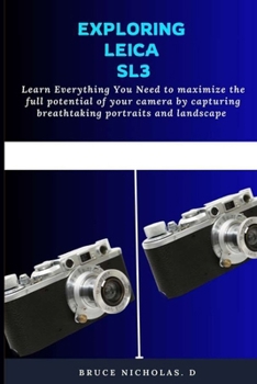 EXPLORING LEICA SL3: Learn Everything You Need to maximize the full potential of your camera by capturing breathtaking portraits and landscape