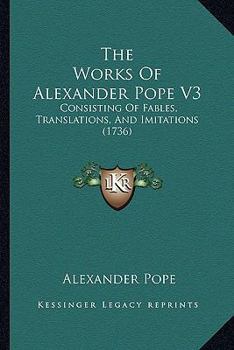 The Works Of Alexander Pope V3: Consisting Of Fables, Translations, And Imitations