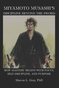 Paperback Miyamoto Musashi's Discipline Beyond the Sword: How Mastery Begins With Focus, Self-Discipline, and Purpose Book
