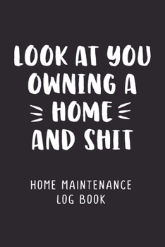 Look At You Owning A Home And Shit: Home Maintenance Log Book For Homeowner