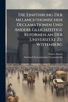 Die Einfuhrung Der Melanchthonischen Declamationen Und Andere Gleichzeitige Reformen An Der Universitat Zu Wittenberg (1900)