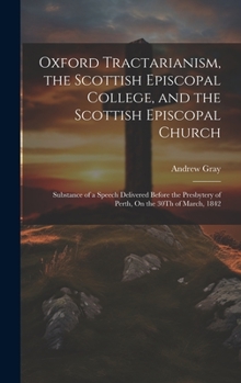 Hardcover Oxford Tractarianism, the Scottish Episcopal College, and the Scottish Episcopal Church: Substance of a Speech Delivered Before the Presbytery of Pert Book