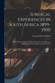 Paperback Surgical Experiences in South Africa 1899-1900; Being Mainly a Clinical Study of the Nature and Effects of Injuries Produced by Bullets of Small Calib Book