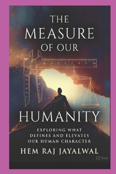 THE MEASURE OF OUR HUMANITY: EXPLORING WHAT DEFINES AND ELEVATES OUR HUMAN CHARACTER