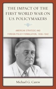 Paperback The Impact of the First World War on U.S. Policymakers: American Strategic and Foreign Policy Formulation, 1938-1942 Book