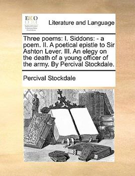 Paperback Three Poems: I. Siddons: - A Poem. II. a Poetical Epistle to Sir Ashton Lever. III. an Elegy on the Death of a Young Officer of the Book