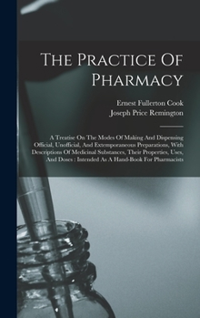 The Practice Of Pharmacy: A Treatise On The Modes Of Making And Dispensing Official, Unofficial, And Extemporaneous Preparations, With Descriptions Of Medicinal Substances, Their Properties, Uses, And