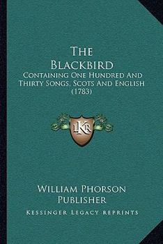 The Blackbird: Containing One Hundred And Thirty Songs, Scots And English