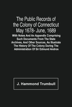 Paperback The Public Records Of The Colony Of Connecticut May 1678- June, 1689; With Notes And An Appendix Comprising Such Documents From The State Archives, An Book