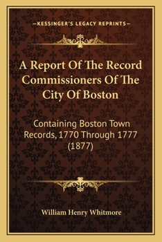 Paperback A Report Of The Record Commissioners Of The City Of Boston: Containing Boston Town Records, 1770 Through 1777 (1877) Book