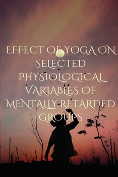 Paperback Effect of Yoga on Selected Physiological Variables of Mentally Retarded Groups Book
