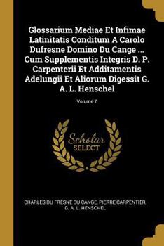 Paperback Glossarium Mediae Et Infimae Latinitatis Conditum A Carolo Dufresne Domino Du Cange ... Cum Supplementis Integris D. P. Carpenterii Et Additamentis Ad [French] Book