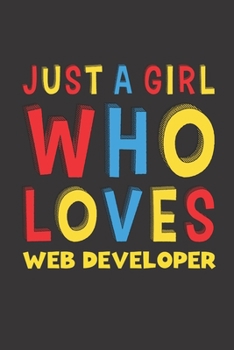 Just A Girl Who Loves Web Developer: A Nice Gift Idea For Girl Women Who Loves Her Web Developer Mom Dad Husband Funny Birthday Gifts Journal Lined Notebook 6x9 120 Pages