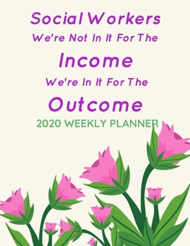 Social Workers We're Not In It For The Income We're In It For The Outcome: 2020 Weekly Planner | Jan 1, 2020 to Dec 31, 2020 | Simple Dated Week and Month Calendar with Notes Pages, 8.5 x 11 size
