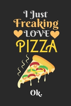 Paperback I Just Freaking Love Pizza, OK: Best Gift for Pizza Lovers, 6x9 inch 100 Pages Christmas & Birthday Gift / Journal / Notebook / Diary Book