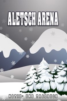Aletsch Arena Notiz- und Tagebuch: Reise- und Urlaubstagebuch für Aletsch Arena. Ideal für Skiurlaub, Winterurlaub oder Schneeurlaub.  Ein Logbuch mit ... Eignet sich als Ge (German Edition)