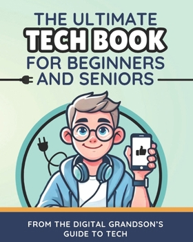 The Ultimate Tech Book for Beginners and Seniors: Unlock the Power of Digital Tools (The Digital Grandson’s Tech Made Simple)