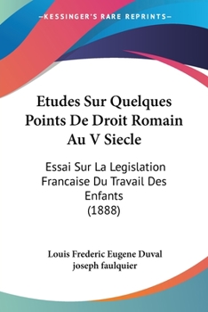 Paperback Etudes Sur Quelques Points De Droit Romain Au V Siecle: Essai Sur La Legislation Francaise Du Travail Des Enfants (1888) [French] Book