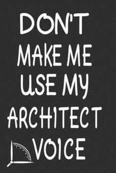 Don't Make Me Use My Architect Voice: Funny Architecture Design Work Notebook Gift For Architects