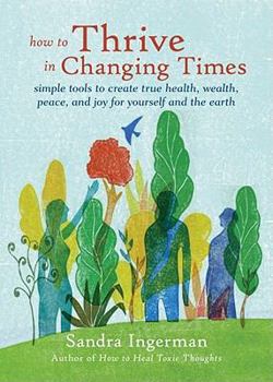 Paperback How to Thrive in Changing Times: Simple Tools to Create True Health, Wealth, Peace, and Joy for Yourself and the Earth Book