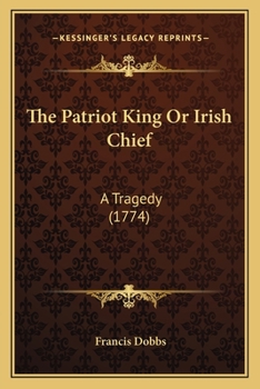 Paperback The Patriot King Or Irish Chief: A Tragedy (1774) Book