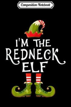 Composition Notebook: I'm The Redneck Elf Costume Matching Family Christmas Gift  Journal/Notebook Blank Lined Ruled 6x9 100 Pages