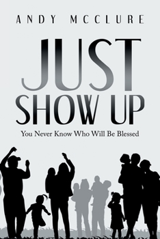 Paperback Just Show Up: You Never Know Who Will Be Blessed Book