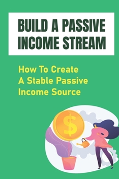 Paperback Build A Passive Income Stream: How To Create A Stable Passive Income Source: Keep The Money Flowing Book