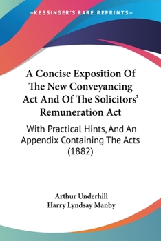 Paperback A Concise Exposition Of The New Conveyancing Act And Of The Solicitors' Remuneration Act: With Practical Hints, And An Appendix Containing The Acts (1 Book