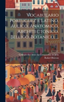Hardcover Vocabulario Portuguez E Latino, Aulico, Anatomico, Architectonico, Bellico, Botanico, ... [Latin] Book