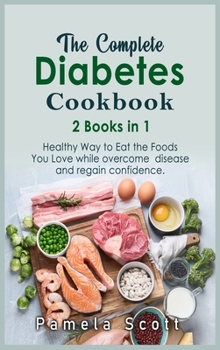 Hardcover The Complete Diabetes Cookbook: 2 Books in 1: Healthy Way to Eat the Foods You Love while overcome disease and regain confidence Book