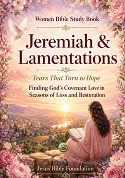Women Bible Study Book Jeremiah & Lamentations: Tears That Turn to Hope: Finding God’s Covenant Love in Seasons of Loss and Restoration