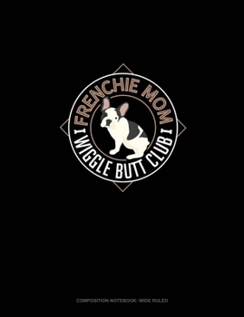 Frenchie Mom Wiggle Butt Club: Composition Notebook: Wide Ruled
