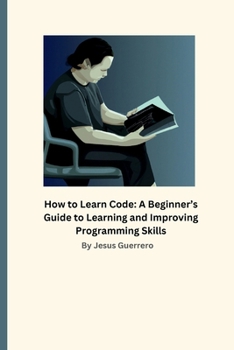 How to Learn Code: A Beginner’s Guide to Learning and Improving Programming Skills