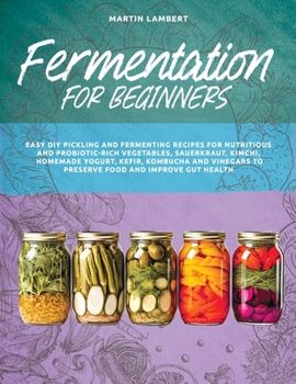 Paperback Fermentation for Beginners: Easy DIY Pickling and Fermenting Recipes for Nutritious and Probiotic-Rich Vegetables, Sauerkraut, Kimchi, Homemade Yo Book