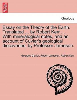 Paperback Essay on the Theory of the Earth. Translated ... by Robert Kerr ... with Mineralogical Notes, and an Account of Cuvier's Geological Discoveries, by Pr Book