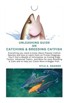 Unleashing Guide on Catching & Breeding Catfish: Everything you need to know About Popular Catfish Species and how to catch them on Proven Riggings: Y