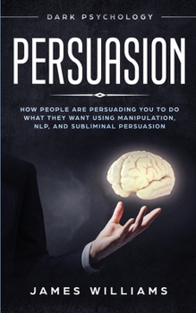 Paperback Persuasion: Dark Psychology - How People are Influencing You to do What They Want Using Manipulation, NLP, and Subliminal Persuasi Book