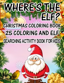 Where's The ELF? Christmas Coloring Book 25 Coloring And Elf Searching Activity Book For Kids: ( ELF ) Search And Find Book For Kids