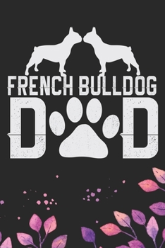 French Bulldog Dad: Cool French Bulldog Dog Journal Notebook - French Bulldog Puppy Lover Gifts – Funny French Bulldog Dog Notebook - French Bulldog Owner Gifts. 6 x 9 in 120 pages