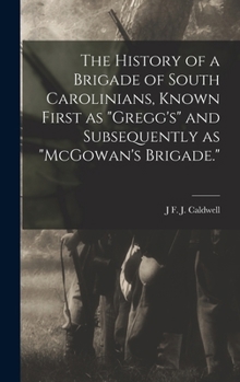 The History of a Brigade of South Carolinians, Known First as Gregg's and Subsequently as McGowan's Brigade.