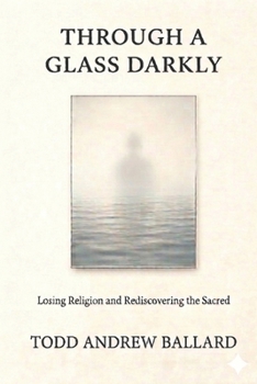 Through A Glass Darkly: Losing Religion and Rediscovering the Sacred