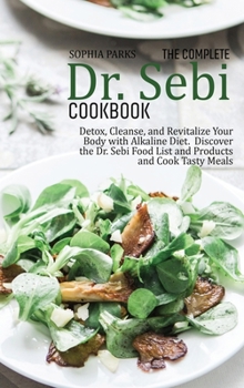 The Complete Dr. Sebi Cookbook: Detox, Cleanse, and Revitalize Your Body with Alkaline Diet. Discov-er the Dr. Sebi Food List and Products and Cook Tasty Meals