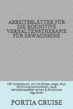 ARBEITSBLÄTTER FÜR DIE KOGNITIVE VERHALTENSTHERAPIE FÜR ERWACHSENE: CBT-Arbeitsbuch, um mit Stress, Angst, Wut, Stimmung kontrollieren, neue ... & Emotionen regulieren (German Edition)