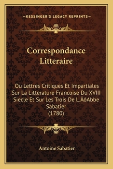 Paperback Correspondance Litteraire: Ou Lettres Critiques Et Impartiales Sur La Litterature Francoise Du XVIII Siecle Et Sur Les Trois De L'Abbe Sabatier ( [French] Book