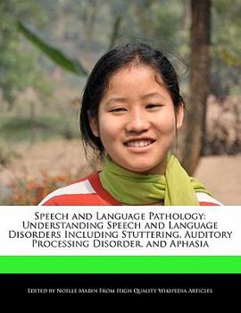 Speech and Language Pathology : Understanding Speech and Language Disorders Including Stuttering, Auditory Processing Disorder, and Aphasia